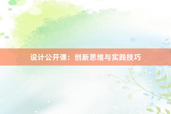 设计公开课：创新思维与实践技巧