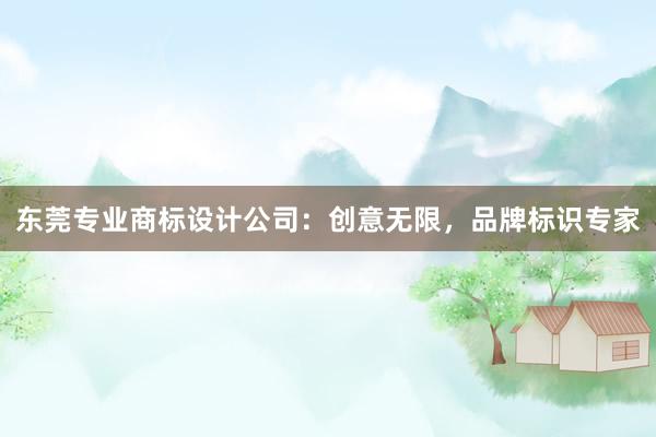 东莞专业商标设计公司：创意无限，品牌标识专家