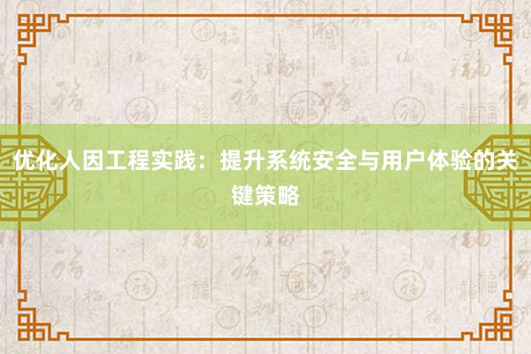 优化人因工程实践：提升系统安全与用户体验的关键策略