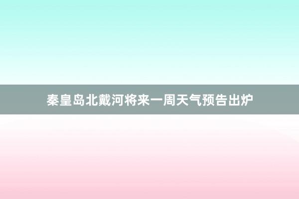 秦皇岛北戴河将来一周天气预告出炉