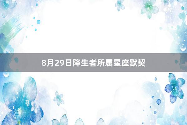 8月29日降生者所属星座默契